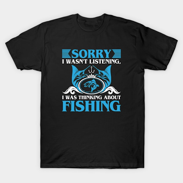 Sorry I Wasn't Listening, I was Thinking About Fishing T-Shirt by GoodWills